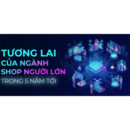 Tương Lai Của Ngành Shop Người Lớn Trong 5 Năm Tới