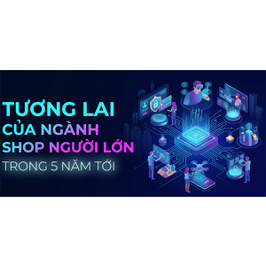 Tương Lai Của Ngành Shop Người Lớn Trong 5 Năm Tới